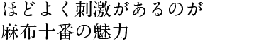 ほどよく刺激があるのが 麻布十番の魅力