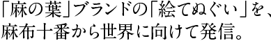 「麻の葉」ブランドの「絵てぬぐい」を、 麻布十番から世界に向けて発信。