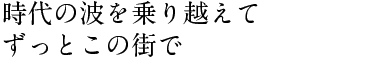 時代の波を乗り越えて ずっとこの街で